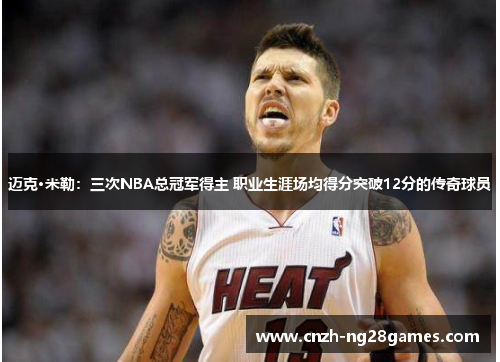 迈克·米勒：三次NBA总冠军得主 职业生涯场均得分突破12分的传奇球员