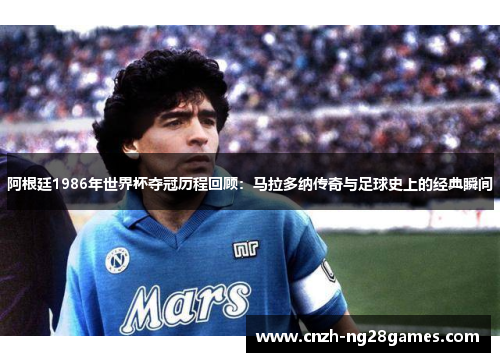 阿根廷1986年世界杯夺冠历程回顾：马拉多纳传奇与足球史上的经典瞬间