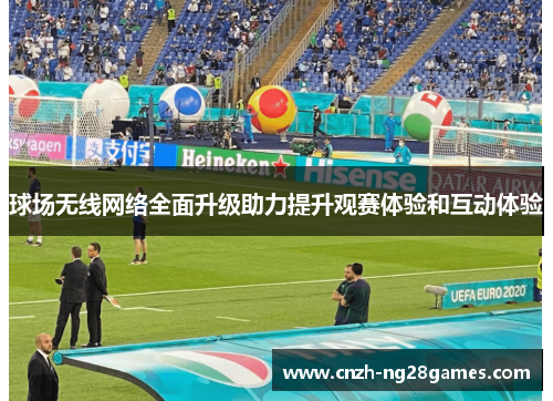 球场无线网络全面升级助力提升观赛体验和互动体验