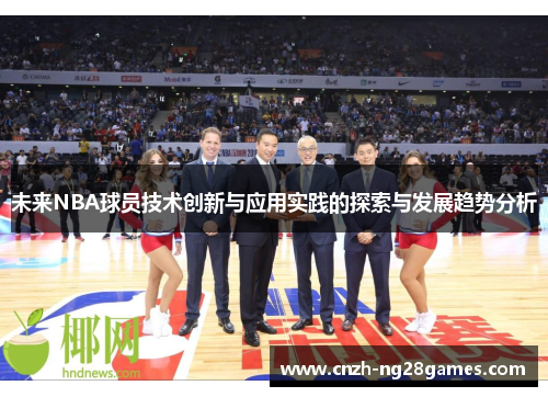 未来NBA球员技术创新与应用实践的探索与发展趋势分析