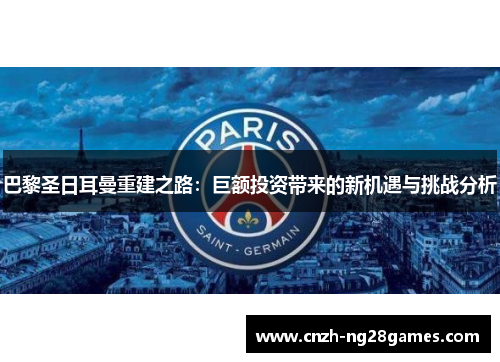 巴黎圣日耳曼重建之路：巨额投资带来的新机遇与挑战分析