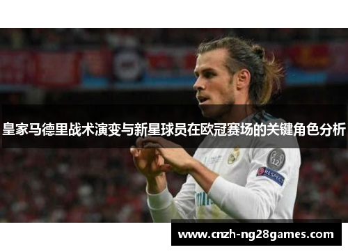 皇家马德里战术演变与新星球员在欧冠赛场的关键角色分析