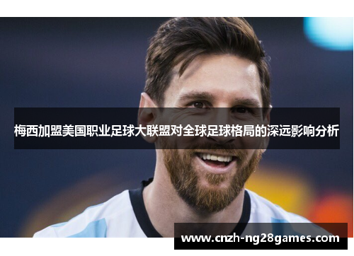 梅西加盟美国职业足球大联盟对全球足球格局的深远影响分析