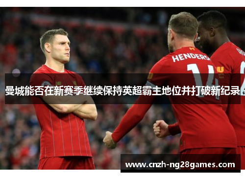 曼城能否在新赛季继续保持英超霸主地位并打破新纪录