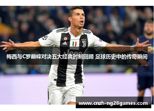 梅西与C罗巅峰对决五大经典时刻回顾 足球历史中的传奇瞬间
