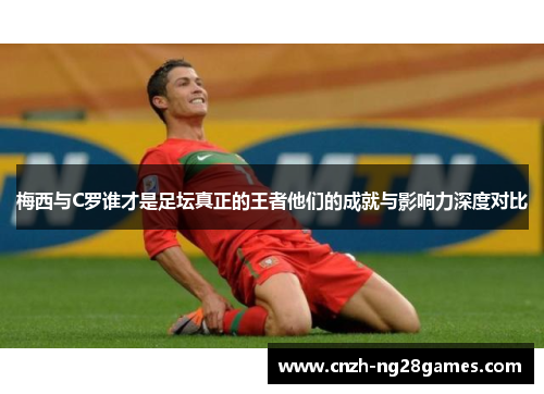 梅西与C罗谁才是足坛真正的王者他们的成就与影响力深度对比