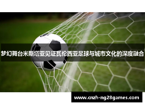 梦幻舞台米斯塔亚见证瓦伦西亚足球与城市文化的深度融合