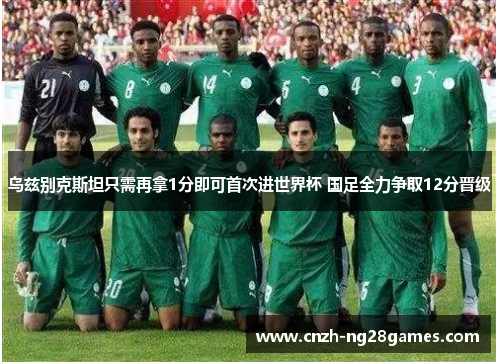 乌兹别克斯坦只需再拿1分即可首次进世界杯 国足全力争取12分晋级