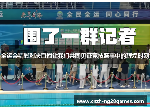 全运会精彩对决直播让我们共同见证竞技盛事中的辉煌时刻