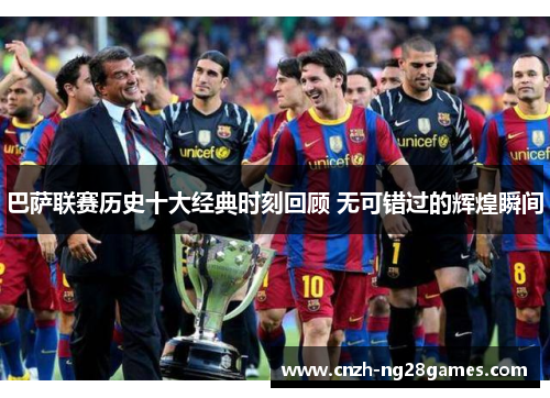 巴萨联赛历史十大经典时刻回顾 无可错过的辉煌瞬间