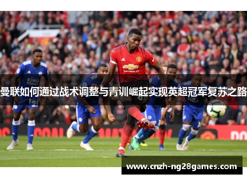 曼联如何通过战术调整与青训崛起实现英超冠军复苏之路