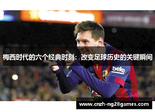 梅西时代的六个经典时刻：改变足球历史的关键瞬间