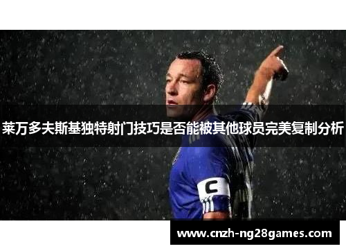 莱万多夫斯基独特射门技巧是否能被其他球员完美复制分析