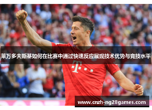 莱万多夫斯基如何在比赛中通过快速反应展现技术优势与竞技水平