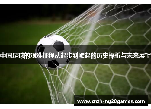 中国足球的艰难征程从起步到崛起的历史探析与未来展望