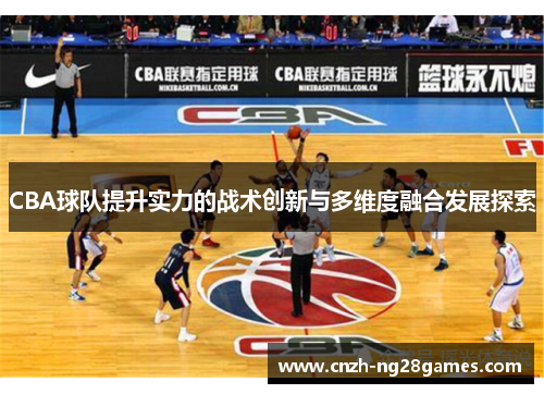 CBA球队提升实力的战术创新与多维度融合发展探索