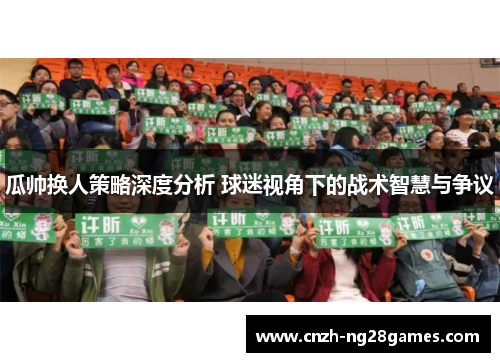 瓜帅换人策略深度分析 球迷视角下的战术智慧与争议