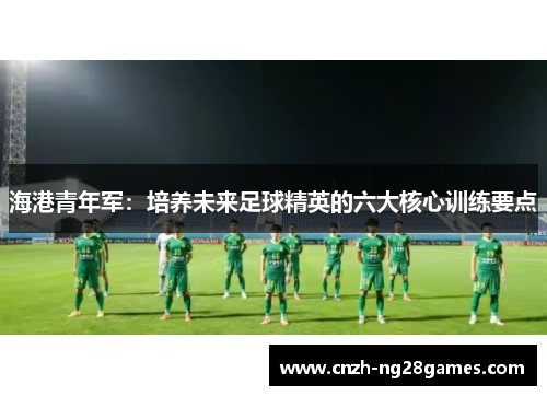 海港青年军：培养未来足球精英的六大核心训练要点