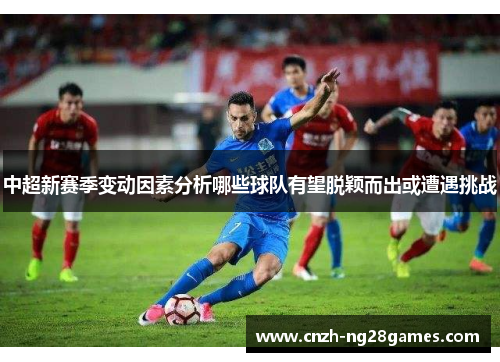 中超新赛季变动因素分析哪些球队有望脱颖而出或遭遇挑战