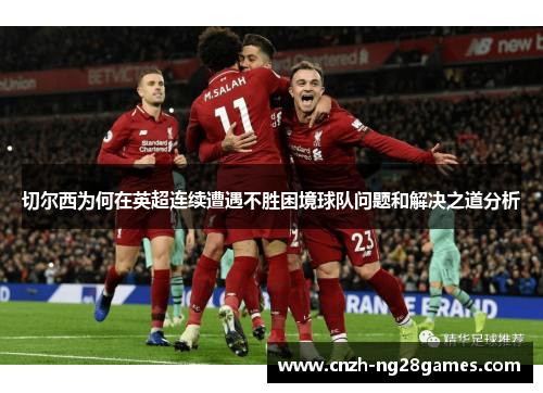 切尔西为何在英超连续遭遇不胜困境球队问题和解决之道分析