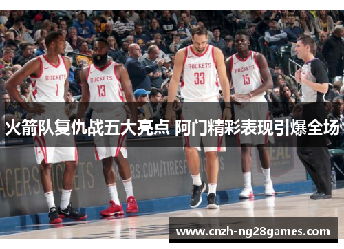 火箭队复仇战五大亮点 阿门精彩表现引爆全场
