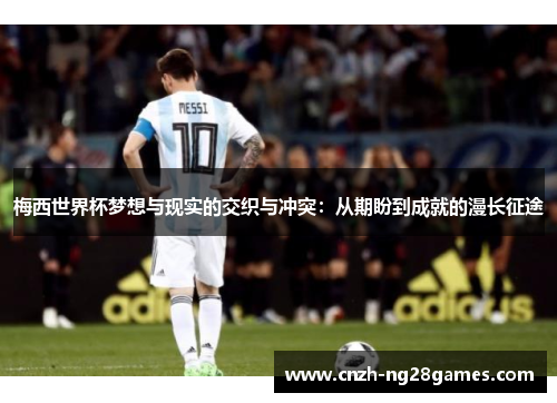 梅西世界杯梦想与现实的交织与冲突：从期盼到成就的漫长征途