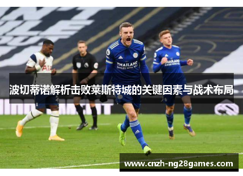 波切蒂诺解析击败莱斯特城的关键因素与战术布局