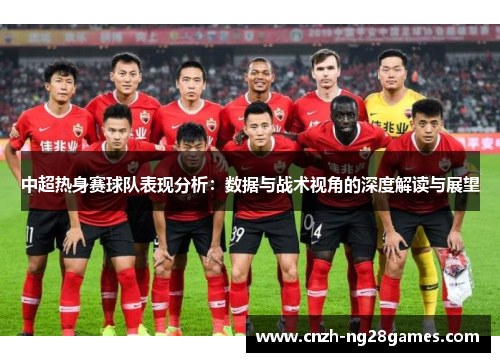 中超热身赛球队表现分析：数据与战术视角的深度解读与展望