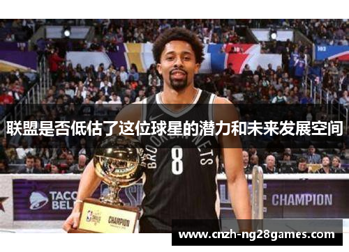 联盟是否低估了这位球星的潜力和未来发展空间