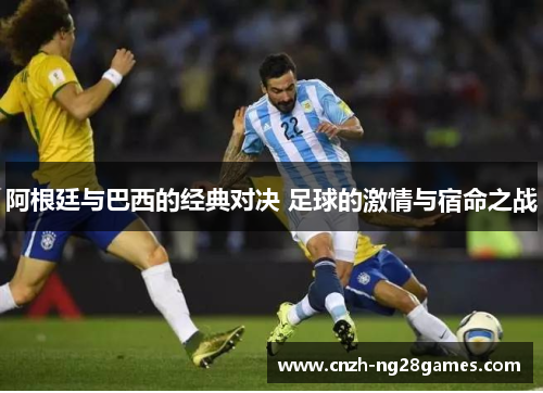 阿根廷与巴西的经典对决 足球的激情与宿命之战