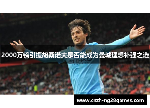 2000万镑引援胡桑诺夫是否能成为曼城理想补强之选