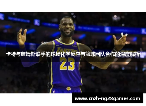 卡特与詹姆斯联手的球场化学反应与篮球团队合作的深度解析