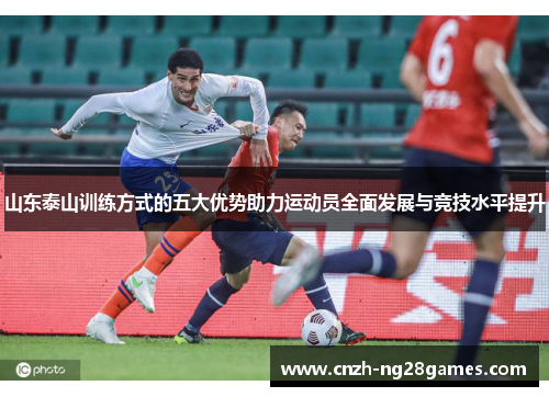 山东泰山训练方式的五大优势助力运动员全面发展与竞技水平提升