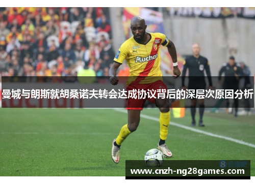 曼城与朗斯就胡桑诺夫转会达成协议背后的深层次原因分析
