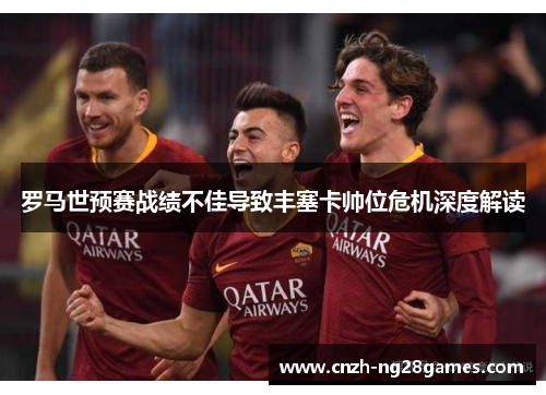 罗马世预赛战绩不佳导致丰塞卡帅位危机深度解读