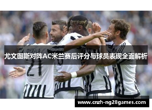 尤文图斯对阵AC米兰赛后评分与球员表现全面解析
