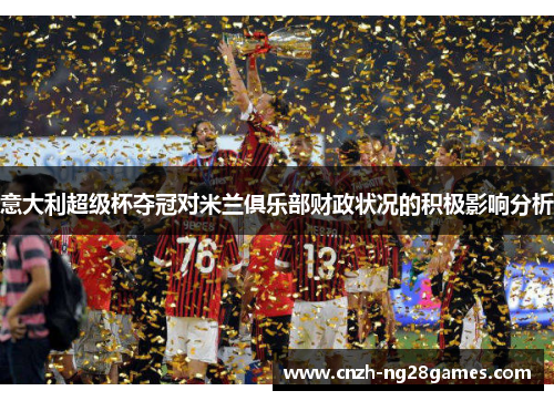 意大利超级杯夺冠对米兰俱乐部财政状况的积极影响分析
