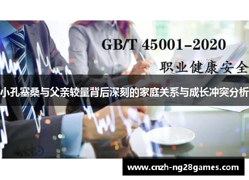 小孔塞桑与父亲较量背后深刻的家庭关系与成长冲突分析
