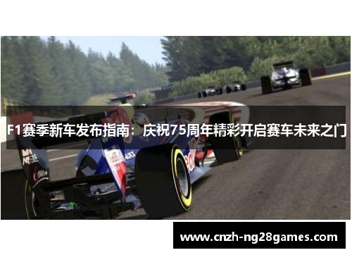 F1赛季新车发布指南：庆祝75周年精彩开启赛车未来之门