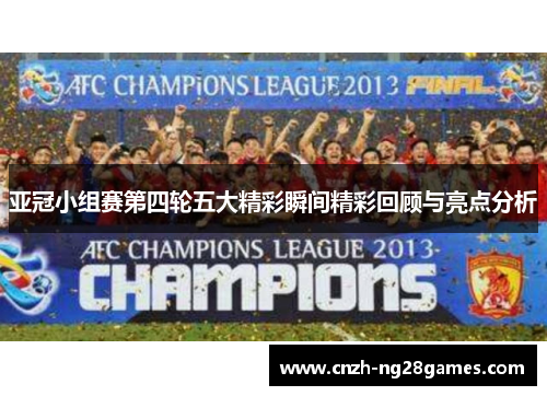 亚冠小组赛第四轮五大精彩瞬间精彩回顾与亮点分析