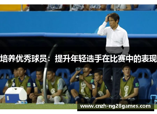 培养优秀球员：提升年轻选手在比赛中的表现