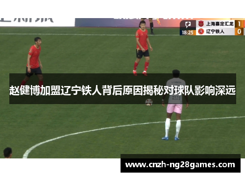 赵健博加盟辽宁铁人背后原因揭秘对球队影响深远