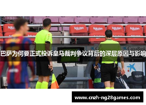 巴萨为何要正式投诉皇马裁判争议背后的深层原因与影响