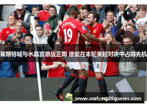 莱斯特城与水晶宫激战正酣 谁能在本轮英超对决中占得先机