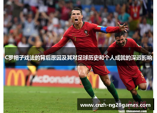C罗帽子戏法的背后原因及其对足球历史和个人成就的深远影响