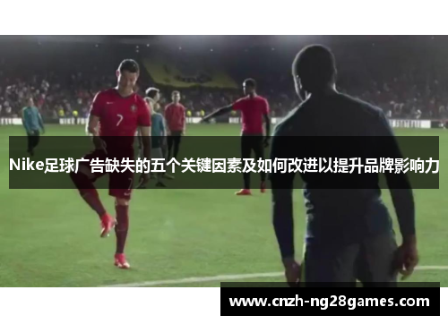Nike足球广告缺失的五个关键因素及如何改进以提升品牌影响力