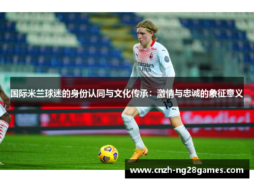 国际米兰球迷的身份认同与文化传承：激情与忠诚的象征意义