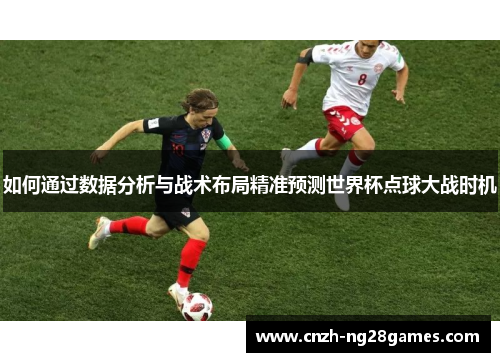 如何通过数据分析与战术布局精准预测世界杯点球大战时机