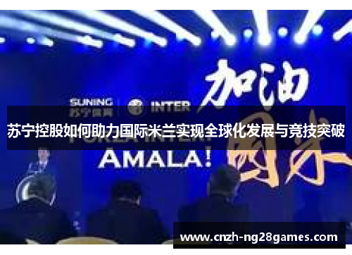 苏宁控股如何助力国际米兰实现全球化发展与竞技突破