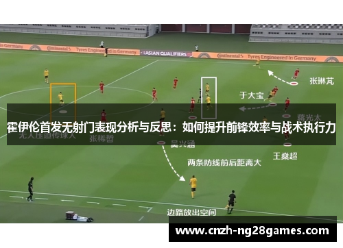 霍伊伦首发无射门表现分析与反思：如何提升前锋效率与战术执行力